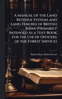 bokomslag A Manual of the Land Revenue Systems and Land Tenures of British India (Primarily Intended As a Text-Book for the Use of Officers of the Forest Servic