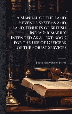 bokomslag A Manual of the Land Revenue Systems and Land Tenures of British India (Primarily Intended As a Text-Book for the Use of Officers of the Forest Servic