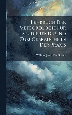 Wilhelm Jacob Van Bebber - Lehrbuch Der Meteorologie FÃ1/4r Studierende Und Zum Gebrauche in Der Praxis, Inbunden. Tillgänglighet: Lägg i varukorg