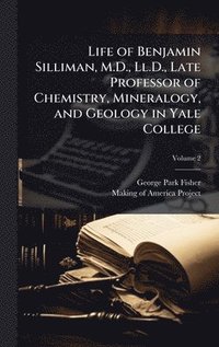 bokomslag Life of Benjamin Silliman, M.D., Ll.D., Late Professor of Chemistry, Mineralogy, and Geology in Yale College