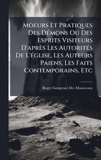 bokomslag Moeurs Et Pratiques Des DÃ(c)mons Ou Des Esprits Visiteurs D'après Les AutoritÃ(c)s De L'Ã(c)glise, Les Auteurs Paiens, Les Faits Contemporains, Etc