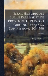 bokomslag Essais Historiques Sur Le Parlement De Provence, Depuis Son Origine Jusqu'Ã Sa Suppression, 1501-1790