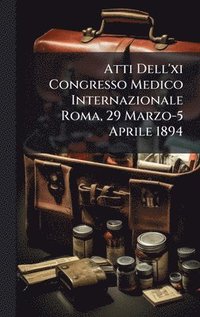 bokomslag Atti Dell'xi Congresso Medico Internazionale Roma, 29 Marzo-5 Aprile 1894