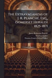 bokomslag Extravaganzas of J. R. PlanchÃ(c), Esq., (Somerset Herald) 1825-1871