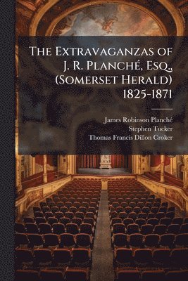bokomslag Extravaganzas of J. R. PlanchÃ(c), Esq., (Somerset Herald) 1825-1871