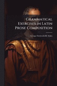 bokomslag Grammatical Exercises in Latin Prose Composition