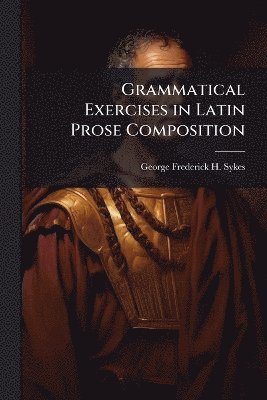 bokomslag Grammatical Exercises in Latin Prose Composition
