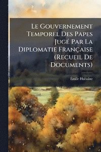 bokomslag Gouvernement Temporel Des Papes JugÃ(c) Par La Diplomatie Française (Recueil De Documents)