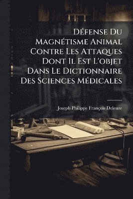 bokomslag DÃ(c)fense Du MagnÃ(c)tisme Animal Contre Les Attaques Dont Il Est L'objet Dans Le Dictionnaire Des Sciences MÃ(c)dicales