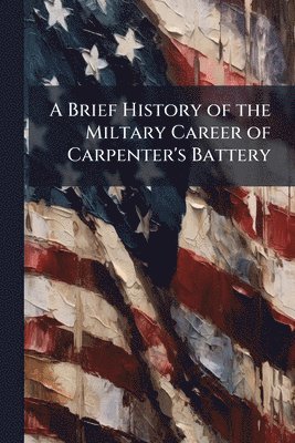 bokomslag Brief History of the Miltary Career of Carpenter's Battery