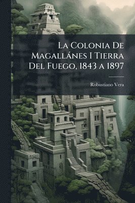 bokomslag Colonia De Magallànes I Tierra Del Fuego, 1843 a 1897