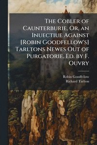 bokomslag Cobler of Caunterburie, Or, an Inuectiue Against [Robin Goodfellow's] Tarltons Newes Out of Purgatorie. Ed. by F. Ouvry