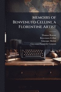 bokomslag Memoirs of Benvenuto Cellini, a Florentine Artist