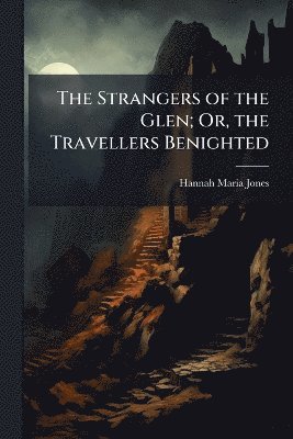 Hannah Maria Jones - Strangers of the Glen; Or, the Travellers Benighted, Häftad