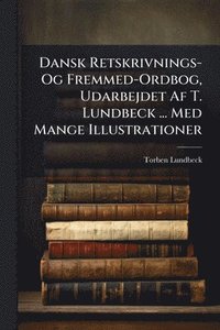 bokomslag Dansk Retskrivnings- Og Fremmed-Ordbog, Udarbejdet Af T. Lundbeck ... Med Mange Illustrationer