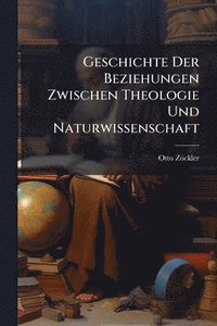 bokomslag Geschichte Der Beziehungen Zwischen Theologie Und Naturwissenschaft