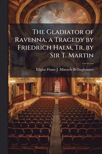 bokomslag Gladiator of Ravenna, a Tragedy by Friedrich Halm, Tr. by Sir T. Martin