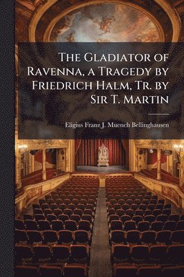 bokomslag Gladiator of Ravenna, a Tragedy by Friedrich Halm, Tr. by Sir T. Martin
