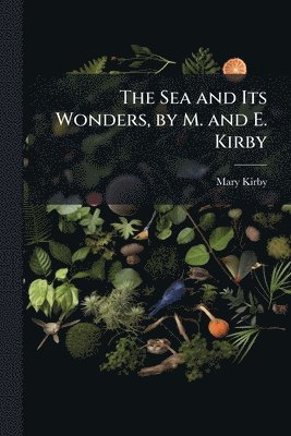 bokomslag Sea and Its Wonders, by M. and E. Kirby