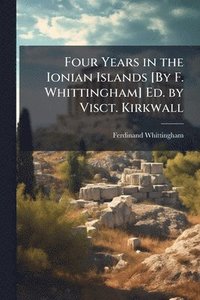 bokomslag Four Years in the Ionian Islands [By F. Whittingham] Ed. by Visct. Kirkwall