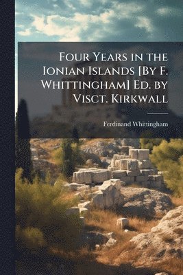 bokomslag Four Years in the Ionian Islands [By F. Whittingham] Ed. by Visct. Kirkwall