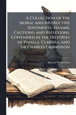 bokomslag Collection of the Moral and Instructive Sentiments, Maxims, Cautions, and Reflexions, Contained in the Histories of Pamela, Clarissa, and Sir Charles Grandison