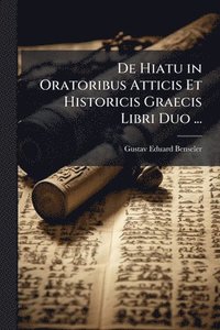 bokomslag De Hiatu in Oratoribus Atticis Et Historicis Graecis Libri Duo ...