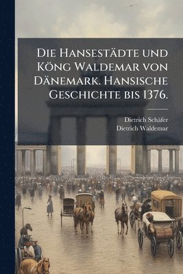 bokomslag Hansestädte und Köng Waldemar von Dänemark. Hansische Geschichte bis 1376.