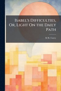 bokomslag Isabel's Difficulties, Or, Light On the Daily Path