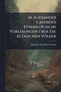 bokomslag M. Alexander CastrÃ(c)n's Ethnologische Vorlesungen Ã¿ber Die Altaischen Völker