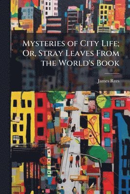 bokomslag Mysteries of City Life; Or, Stray Leaves From the World's Book