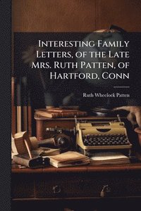 bokomslag Interesting Family Letters, of the Late Mrs. Ruth Patten, of Hartford, Conn