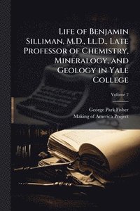 bokomslag Life of Benjamin Silliman, M.D., Ll.D., Late Professor of Chemistry, Mineralogy, and Geology in Yale College