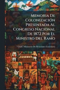 bokomslag Memoria De ColonizaciÃ3n Presentada Al Congreso Nacional De 1872 Por El Ministro Del Ramo