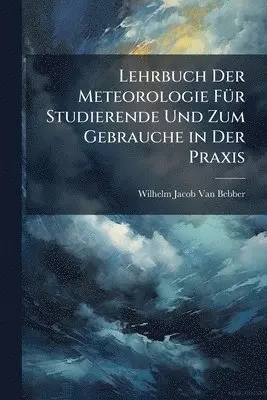 Wilhelm Jacob Van Bebber - Lehrbuch Der Meteorologie FÃ1/4r Studierende Und Zum Gebrauche in Der Praxis, Häftad. Tillgänglighet: Lägg i varukorg