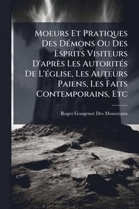 bokomslag Moeurs Et Pratiques Des DÃ(c)mons Ou Des Esprits Visiteurs D'après Les AutoritÃ(c)s De L'Ã(c)glise, Les Auteurs Paiens, Les Faits Contemporains, Etc