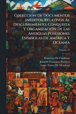 Francisco de Càrdenas, Joaquã-N Francisco Pacheco, Louis Torres De Mendoza, Francisco De CÃ¡rdenas, JoaquÃ­n Francisco Pacheco - ColecciÃ3n De Documentos InÃ(c)ditos, Relativos Al Descubrimiento, Conquista Y OrganizaciÃ3n De Las Antiguas Posesiones Españolas De AmÃ(c)rica Y OceanÃ-a, Häftad