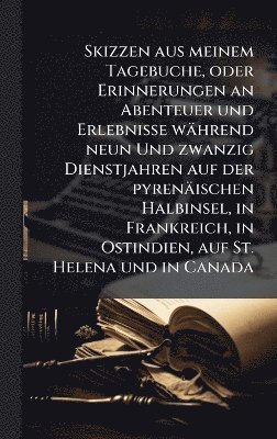 bokomslag Skizzen aus meinem Tagebuche, oder Erinnerungen an Abenteuer und Erlebnisse während neun Und zwanzig Dienstjahren auf der pyrenäischen Halbinsel, in Frankreich, in Ostindien, auf St. Helena und in ...