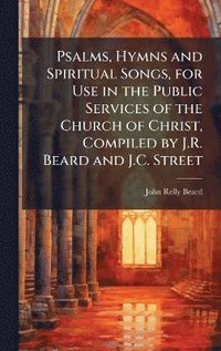 bokomslag Psalms, Hymns and Spiritual Songs, for Use in the Public Services of the Church of Christ, Compiled by J.R. Beard and J.C. Street