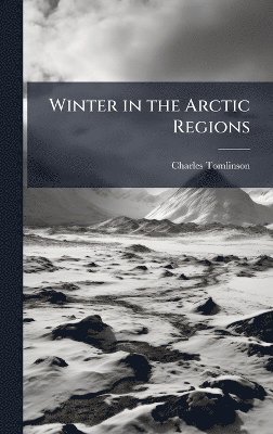 Charles Tomlinson - Winter in the Arctic Regions, Inbunden