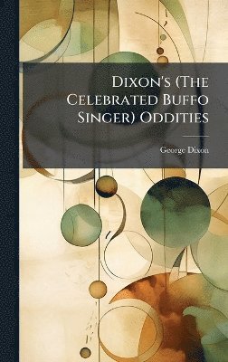 George Dixon - Dixon's (The Celebrated Buffo Singer) Oddities, Inbunden