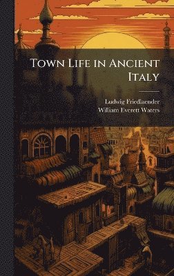 Ludwig Friedlaender, William Everett Waters - Town Life in Ancient Italy, Inbunden