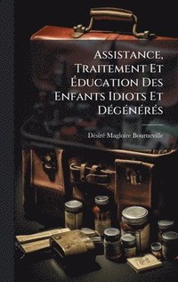 bokomslag Assistance, Traitement Et Ã¿ducation Des Enfants Idiots Et DÃ(c)gÃ(c)nÃ(c)rÃ(c)s