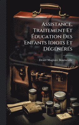 bokomslag Assistance, Traitement Et Ã¿ducation Des Enfants Idiots Et DÃ(c)gÃ(c)nÃ(c)rÃ(c)s