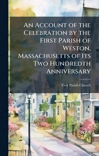 bokomslag Account of the Celebration by the First Parish of Weston, Massachusetts of Its Two Hundredth Anniversary
