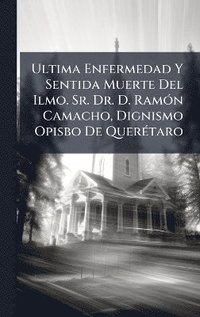 bokomslag Ultima Enfermedad Y Sentida Muerte Del Ilmo. Sr. Dr. D. RamÃ3n Camacho, Dignismo Opisbo De QuerÃ(c)taro