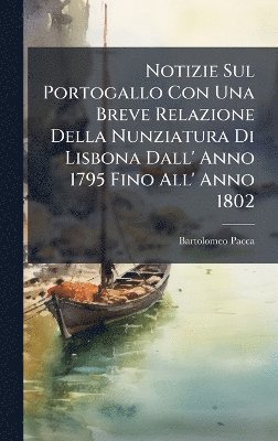 Bartolomeo Pacca - Notizie Sul Portogallo Con Una Breve Relazione Della Nunziatura Di Lisbona Dall' Anno 1795 Fino All' Anno 1802, Inbunden