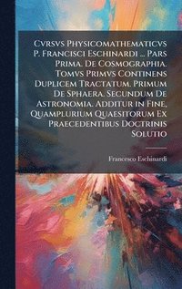 bokomslag Cvrsvs Physicomathematicvs P. Francisci Eschinardi ... Pars Prima. De Cosmographia. Tomvs Primvs Continens Duplicem Tractatum. Primum De Sphaera. Secundum De Astronomia. Additur in Fine, Quampluriu...