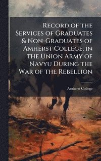 bokomslag Record of the Services of Graduates & Non-Graduates of Amherst College, in the Union Army of Navyu During the War of the Rebellion