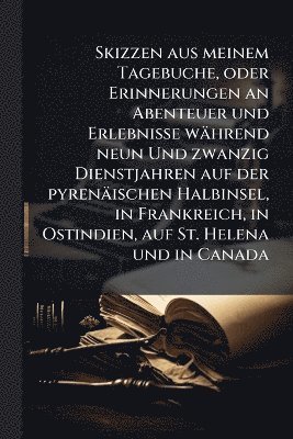 bokomslag Skizzen aus meinem Tagebuche, oder Erinnerungen an Abenteuer und Erlebnisse während neun Und zwanzig Dienstjahren auf der pyrenäischen Halbinsel, in Frankreich, in Ostindien, auf St. Helena und in ...